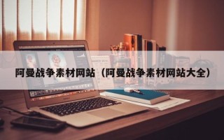 和县阿曼战争素材网站（阿曼战争素材网站大全）