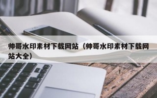和县帅哥水印素材下载网站（帅哥水印素材下载网站大全）