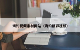 和县海钓视频素材网站（海钓精彩视频）