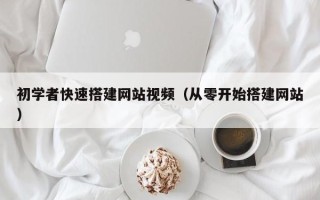 和县初学者快速搭建网站视频（从零开始搭建网站）