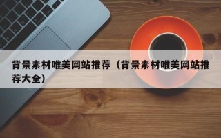 和县背景素材唯美网站推荐（背景素材唯美网站推荐大全）