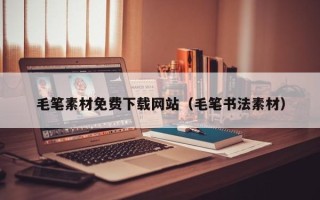 和县毛笔素材免费下载网站（毛笔书法素材）