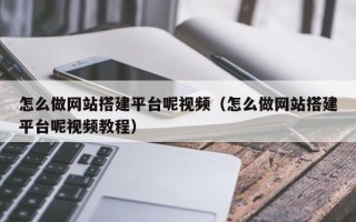 和县怎么做网站搭建平台呢视频（怎么做网站搭建平台呢视频教程）